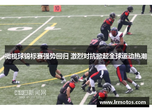 橄榄球锦标赛强势回归 激烈对抗掀起全球运动热潮